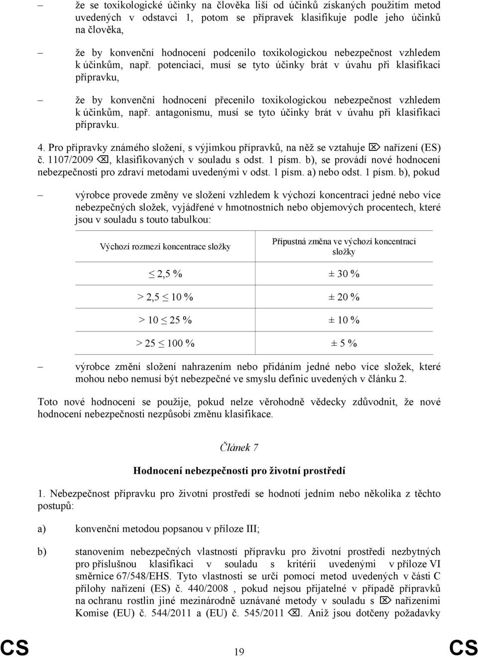 potenciaci, musí se tyto účinky brát v úvahu při klasifikaci přípravku, že by konvenční hodnocení přecenilo  antagonismu, musí se tyto účinky brát v úvahu při klasifikaci přípravku. 4.