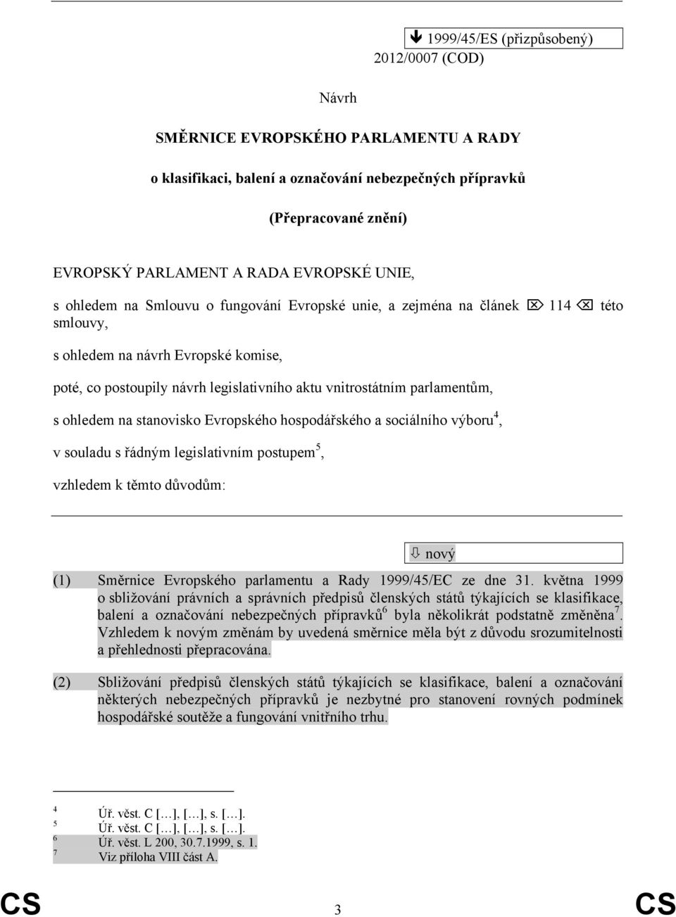 parlamentům, s ohledem na stanovisko Evropského hospodářského a sociálního výboru 4, v souladu s řádným legislativním postupem 5, vzhledem k těmto důvodům: nový (1) Směrnice Evropského parlamentu a