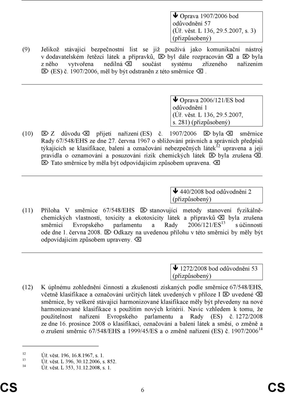 součást systému zřízeného nařízením (ES) č. 1907/2006, měl by být odstraněn z této směrnice. Oprava 2006/121/ES bod odůvodnění 1 (Úř. věst. L 136, 29.5.2007, s.