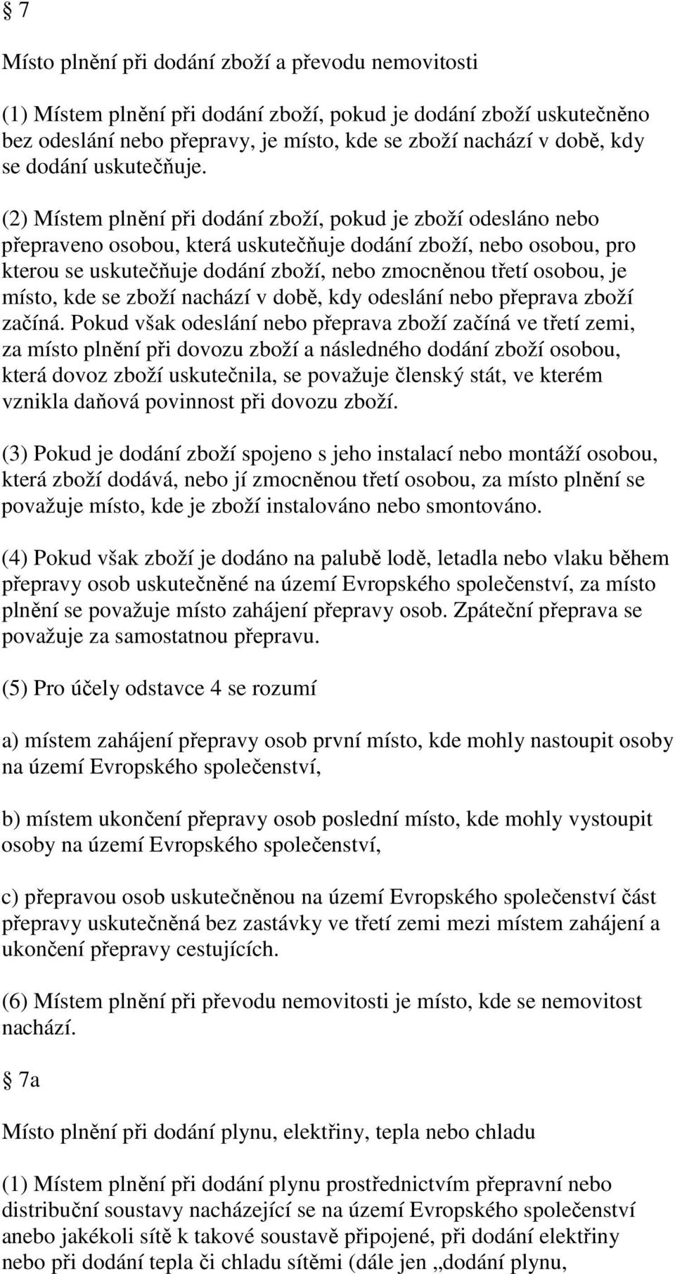 (2) Místem plnění při dodání zboží, pokud je zboží odesláno nebo přepraveno osobou, která uskutečňuje dodání zboží, nebo osobou, pro kterou se uskutečňuje dodání zboží, nebo zmocněnou třetí osobou,