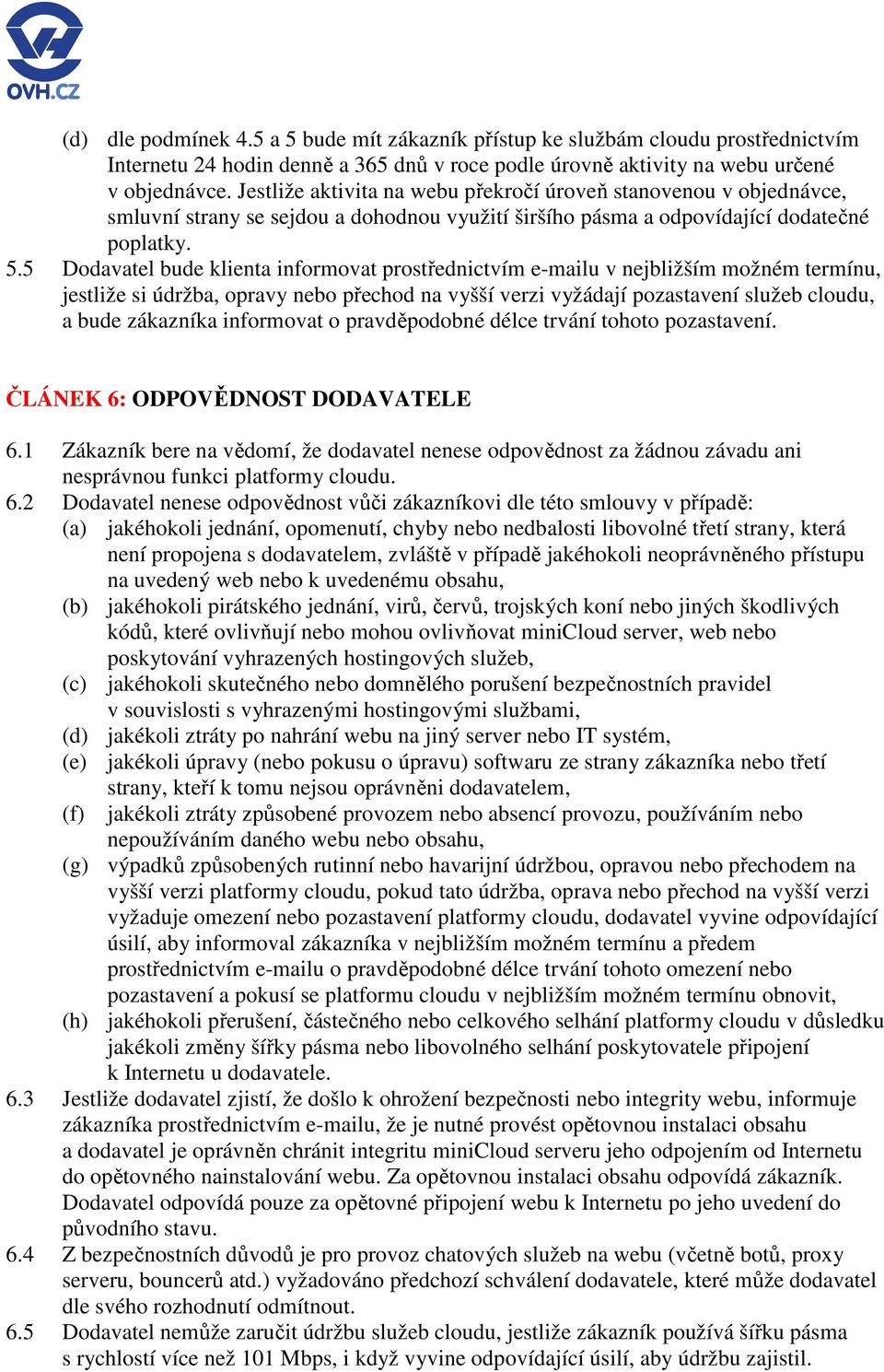 5 Dodavatel bude klienta informovat prostřednictvím e-mailu v nejbližším možném termínu, jestliže si údržba, opravy nebo přechod na vyšší verzi vyžádají pozastavení služeb cloudu, a bude zákazníka