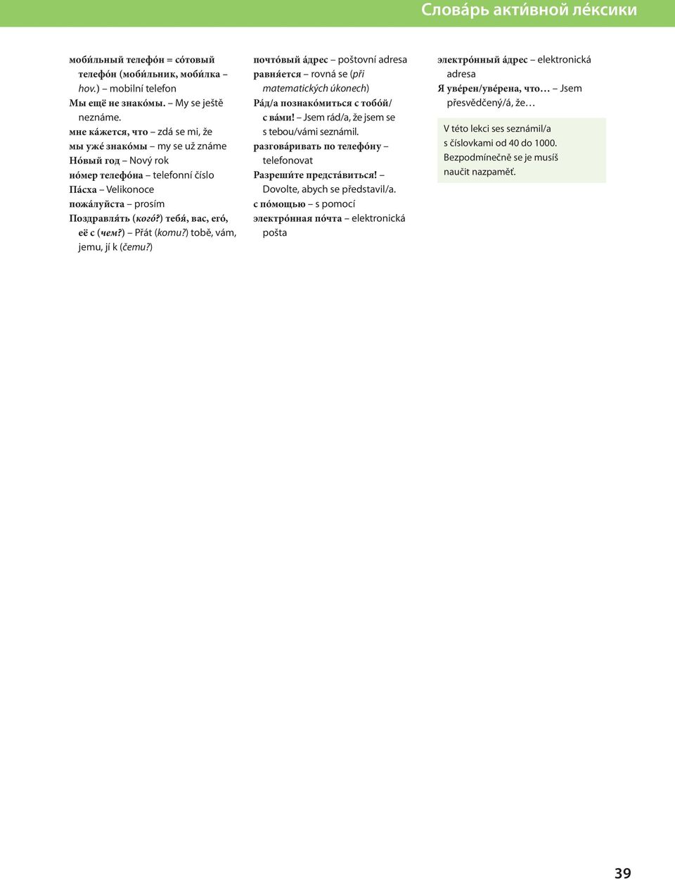 ) Přát (komu?) tobě, vám, jemu, jí k (čemu?) почтóвый áдрес poštovní adresa равн ется rovná se (při matematických úkonech) Рáд/а познакóмиться с тобóй/ с вáми!