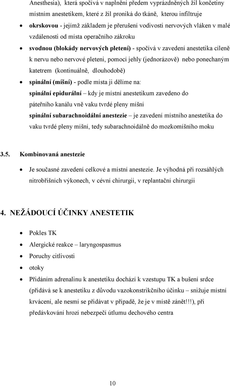 nebo ponechaným katetrem (kontinuálně, dlouhodobě) spinální (míšní) - podle místa ji dělíme na: spinální epidurální kdy je místní anestetikum zavedeno do páteřního kanálu vně vaku tvrdé pleny míšní