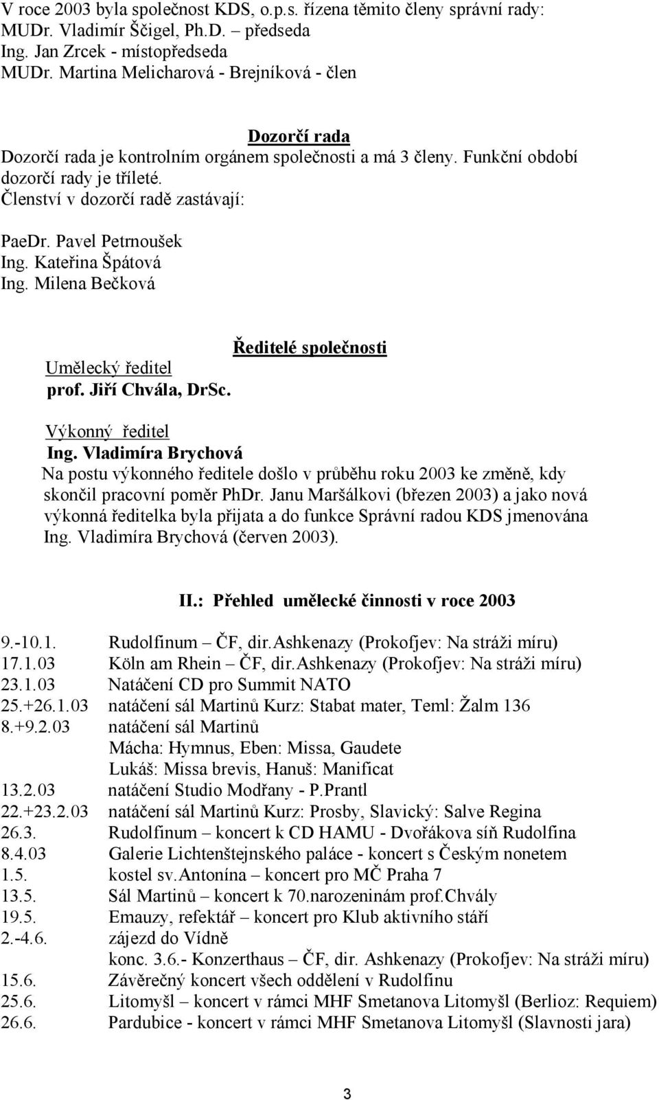 Pavel Petrnoušek Ing. Kateřina Špátová Ing. Milena Bečková Ředitelé společnosti Umělecký ředitel prof. Jiří Chvála, DrSc. Výkonný ředitel Ing.