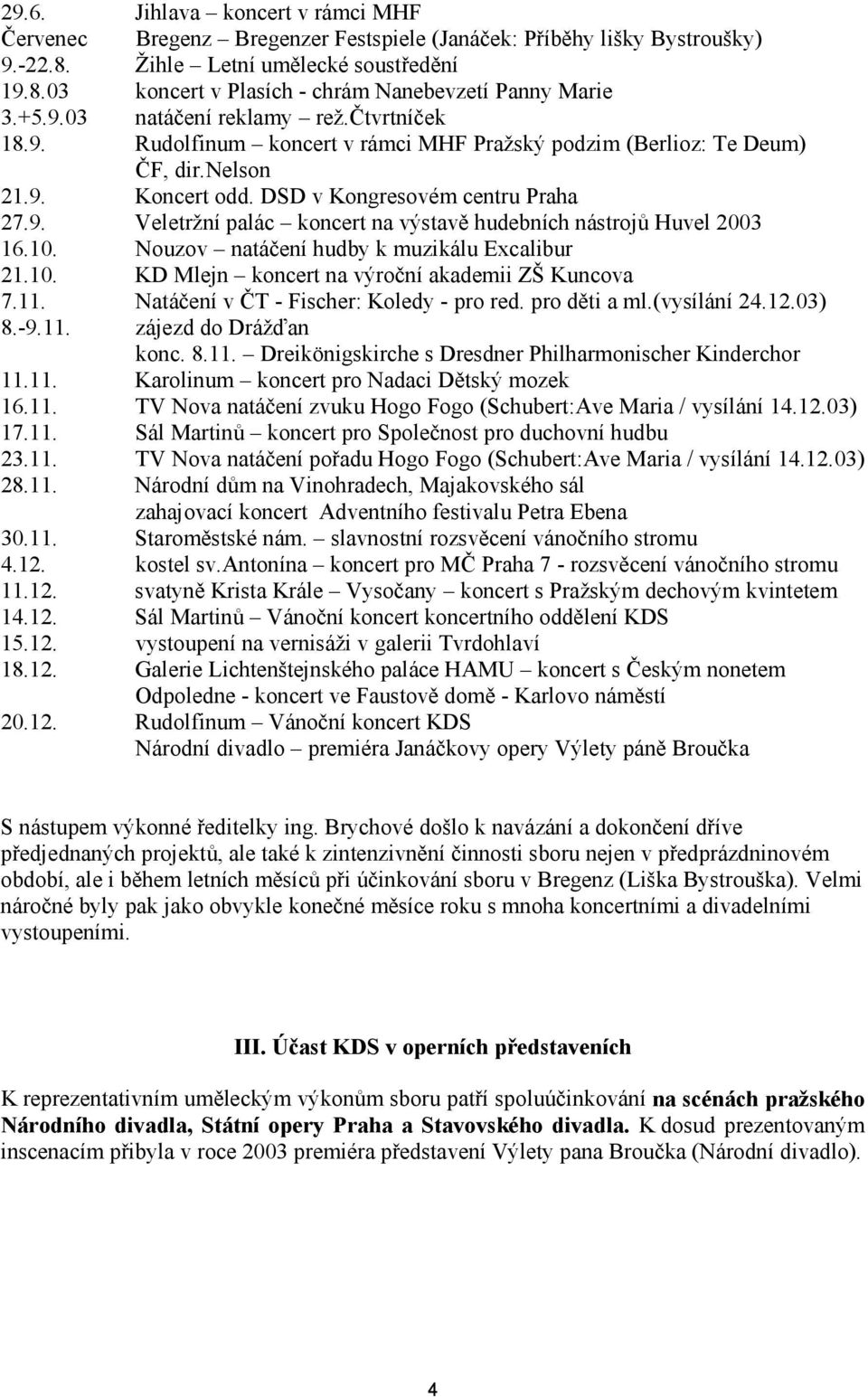 10. Nouzov natáčení hudby k muzikálu Excalibur 21.10. KD Mlejn koncert na výroční akademii ZŠ Kuncova 7.11. Natáčení v ČT - Fischer: Koledy - pro red. pro děti a ml.(vysílání 24.12.03) 8.-9.11. zájezd do Drážďan konc.