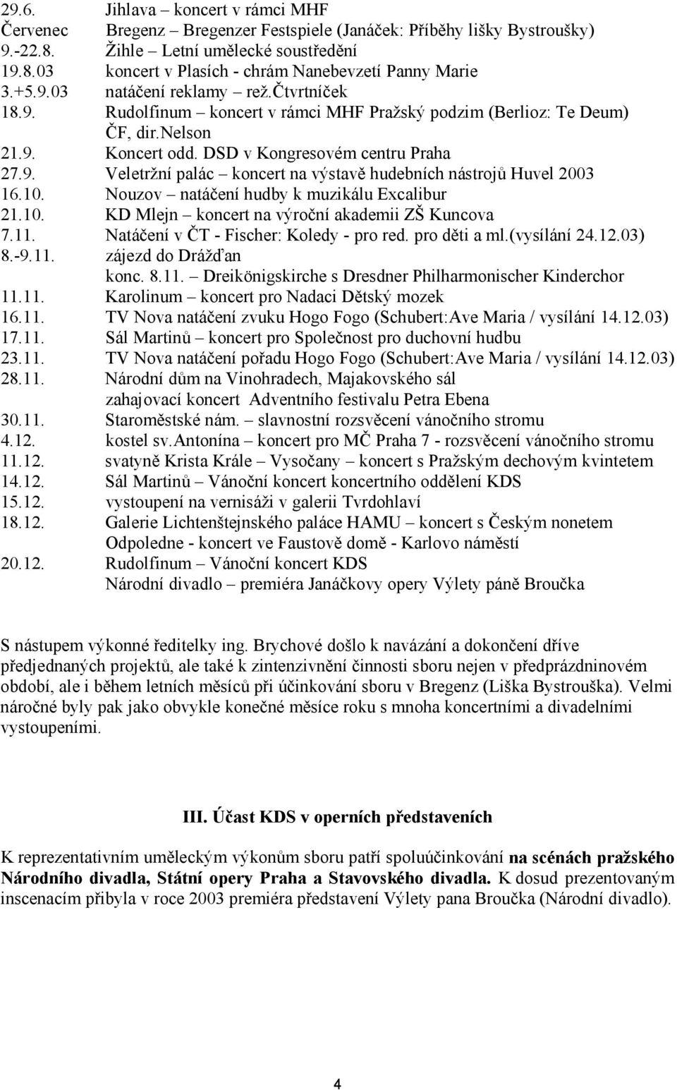 10. Nouzov natáčení hudby k muzikálu Excalibur 21.10. KD Mlejn koncert na výroční akademii ZŠ Kuncova 7.11. Natáčení v ČT - Fischer: Koledy - pro red. pro děti a ml.(vysílání 24.12.03) 8.-9.11. zájezd do Drážďan konc.