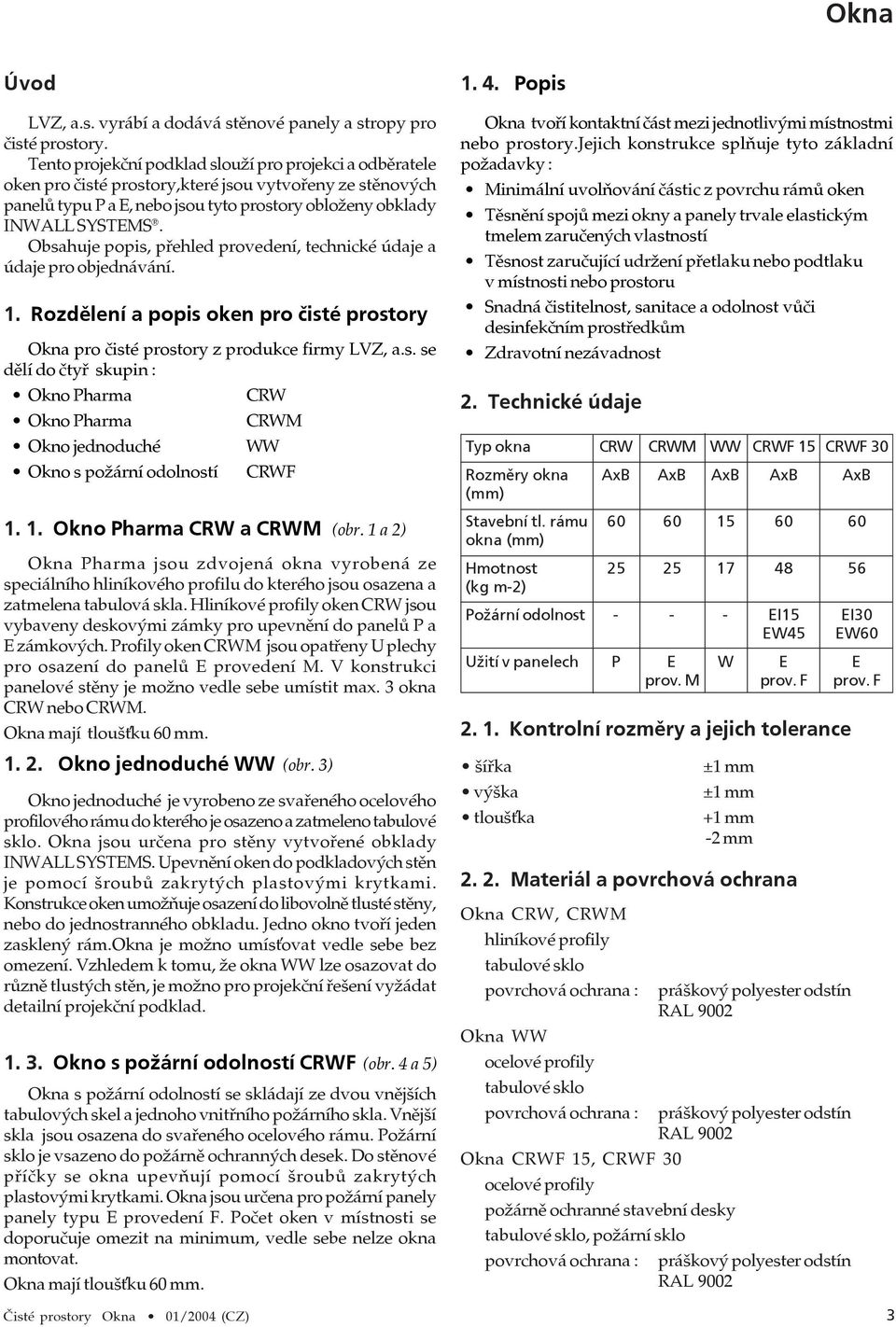 Obsahuje popis, přehled provedení, technické údaje a údaje pro objednávání. 1. Rozdělení a popis oken pro čisté prostory Okna pro čisté prostory z produkce firmy LVZ, a.s. se dělí do čtyř skupin : Okno Pharma CRW Okno Pharma CRWM Okno jednoduché WW Okno s požární odolností CRWF 1.
