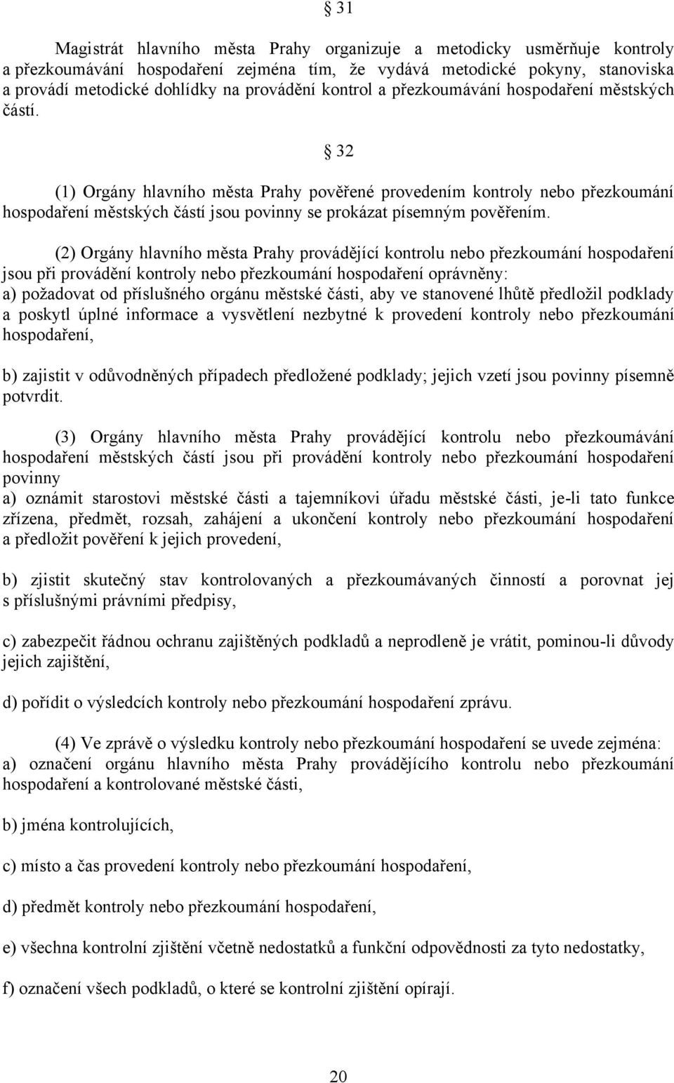 32 (1) Orgány hlavního města Prahy pověřené provedením kontroly nebo přezkoumání hospodaření městských částí jsou povinny se prokázat písemným pověřením.
