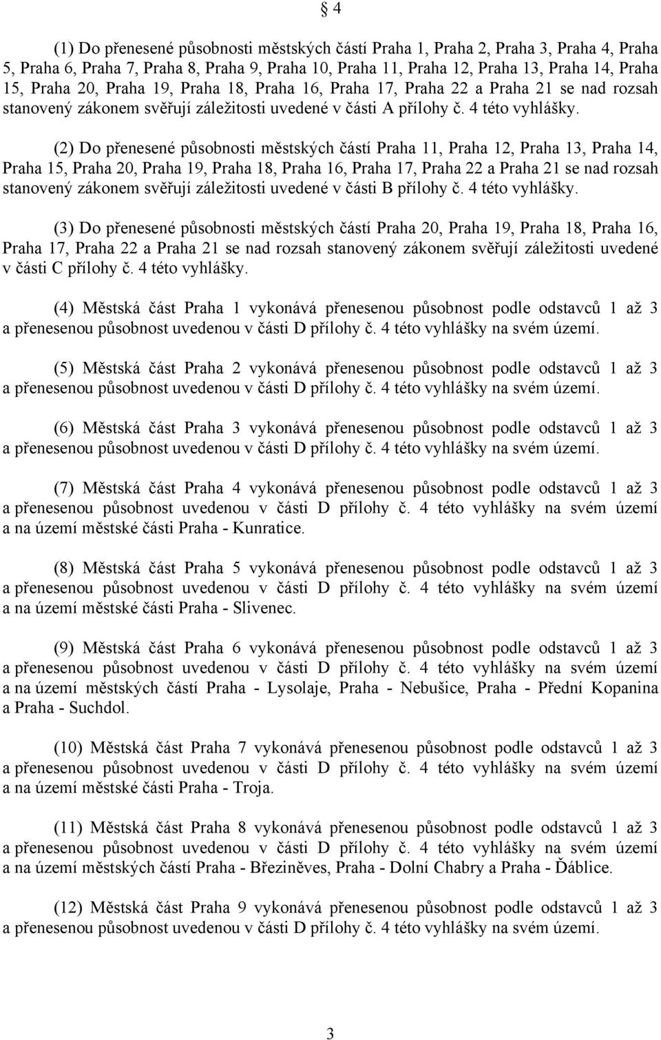 (2) Do přenesené působnosti městských částí Praha 11, Praha 12, Praha 13, Praha 14, Praha 15, Praha 20, Praha 19, Praha 18, Praha 16, Praha 17, Praha 22 a Praha 21 se nad rozsah stanovený zákonem