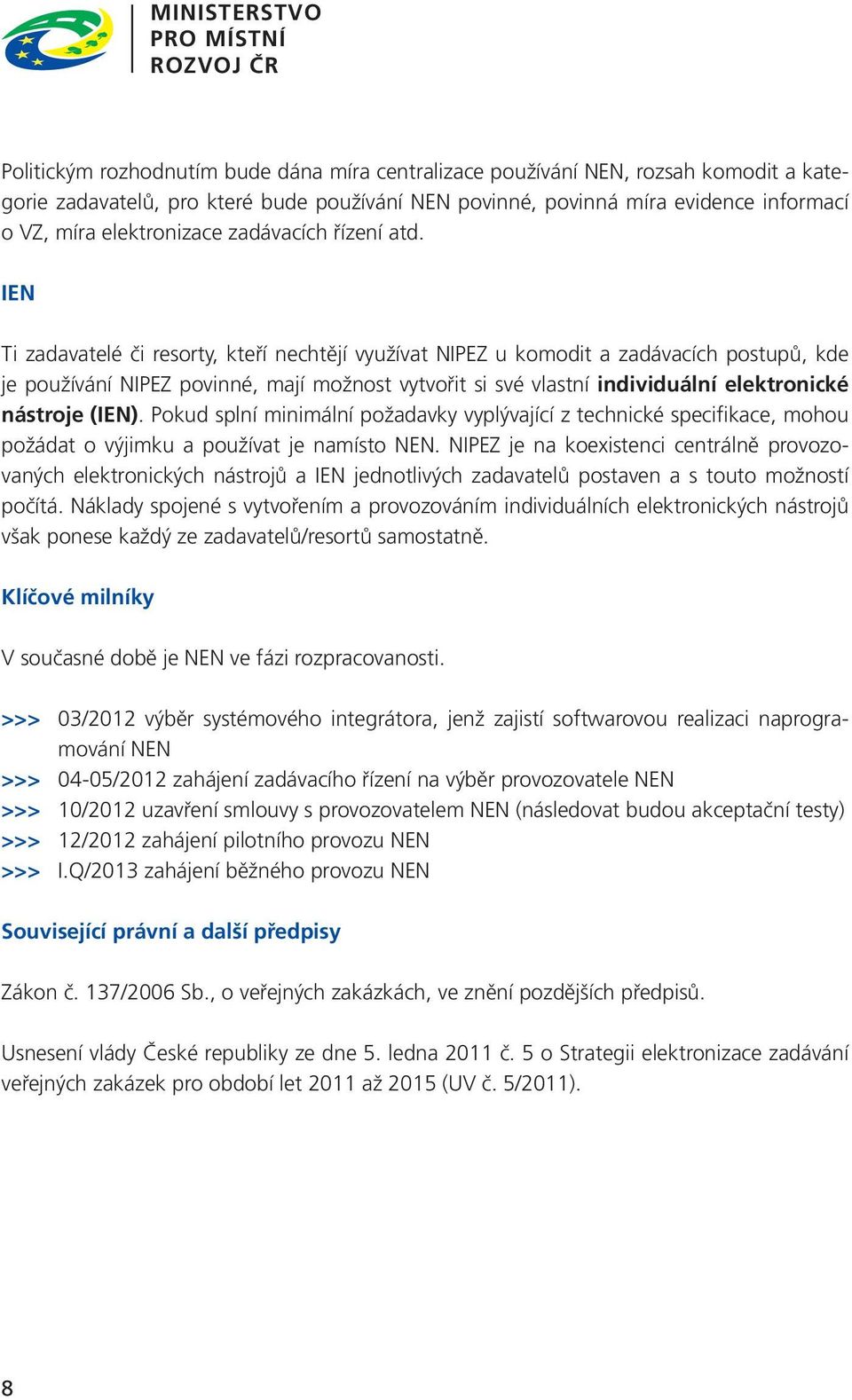 IEN Ti zadavatelé či resorty, kteří nechtějí využívat NIPEZ u komodit a zadávacích postupů, kde je používání NIPEZ povinné, mají možnost vytvořit si své vlastní individuální elektronické nástroje