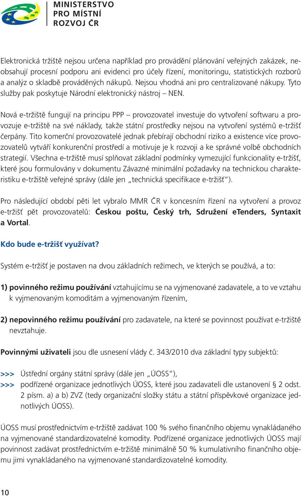 Nová e-tržiště fungují na principu PPP provozovatel investuje do vytvoření softwaru a provozuje e-tržiště na své náklady, takže státní prostředky nejsou na vytvoření systémů e-tržišť čerpány.