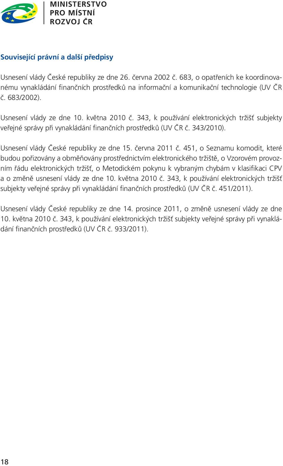 343, k používání elektronických tržišť subjekty veřejné správy při vynakládání finančních prostředků (UV ČR č. 343/2010). Usnesení vlády České republiky ze dne 15. června 2011 č.