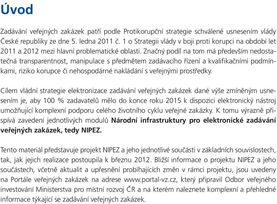 Značný podíl na tom má především nedostatečná transparentnost, manipulace s předmětem zadávacího řízení a kvalifikačními podmínkami, riziko korupce či nehospodárné nakládání s veřejnými prostředky.