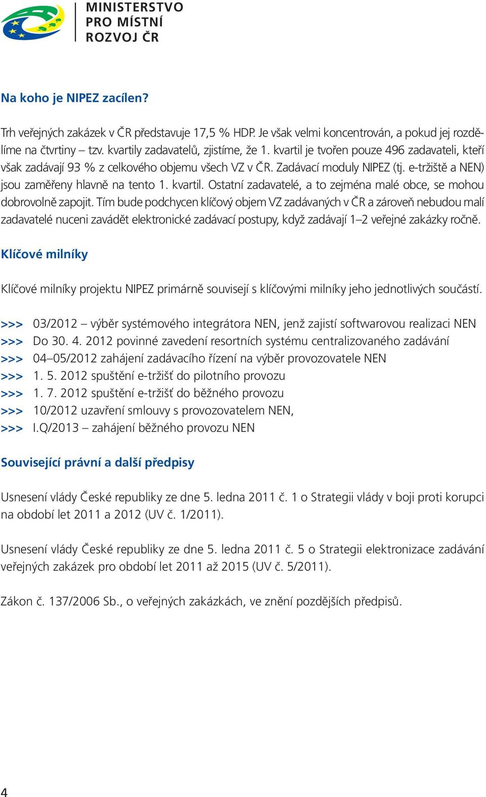 e-tržiště a NEN) jsou zaměřeny hlavně na tento 1. kvartil. Ostatní zadavatelé, a to zejména malé obce, se mohou dobrovolně zapojit.