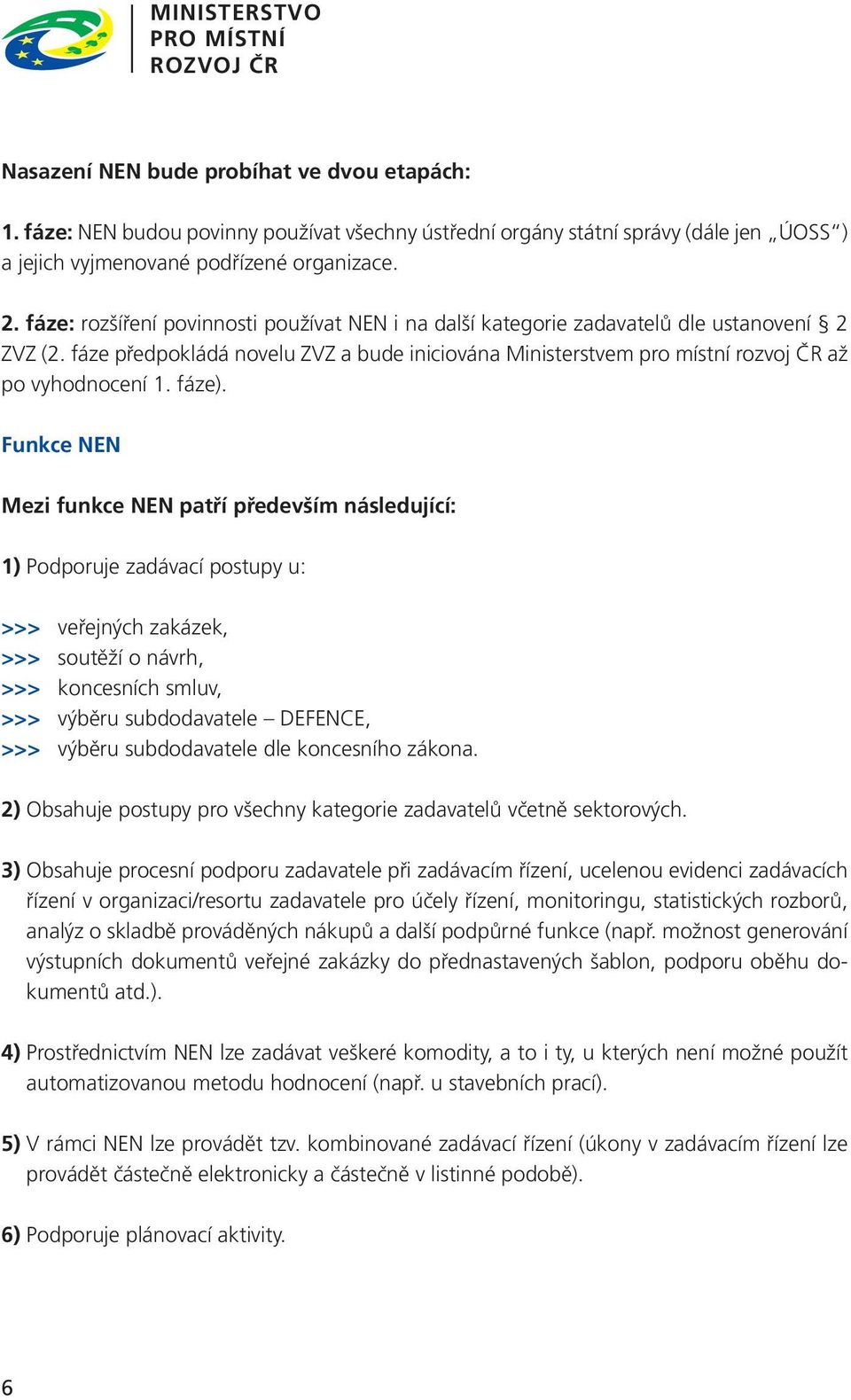 fáze: rozšíření povinnosti používat NEN i na další kategorie zadavatelů dle ustanovení 2 ZVZ (2. fáze předpokládá novelu ZVZ a bude iniciována Ministerstvem pro místní rozvoj ČR až po vyhodnocení 1.