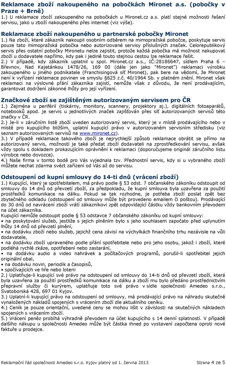 ) Na zboží, které zákazník nakoupil osobním odběrem na mimopražské pobočce, poskytuje servis pouze tato mimopražská pobočka nebo autorizované servisy příslušných značek.