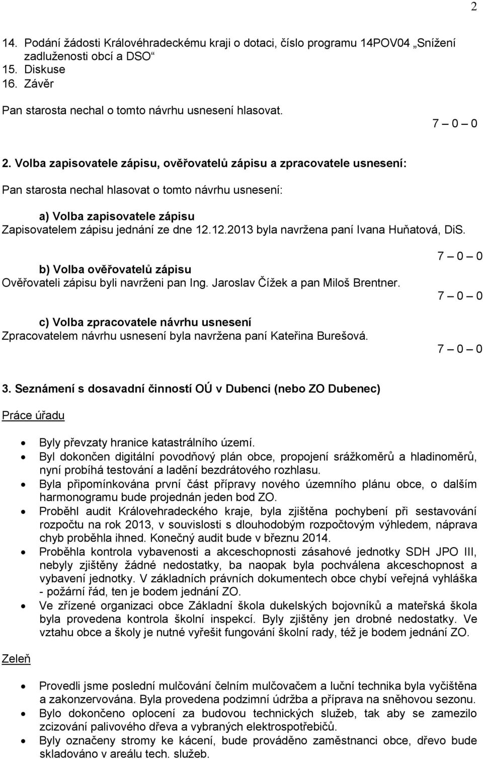 b) Volba ověřovatelů zápisu Ověřovateli zápisu byli navrženi pan Ing. Jaroslav Čížek a pan Miloš Brentner.