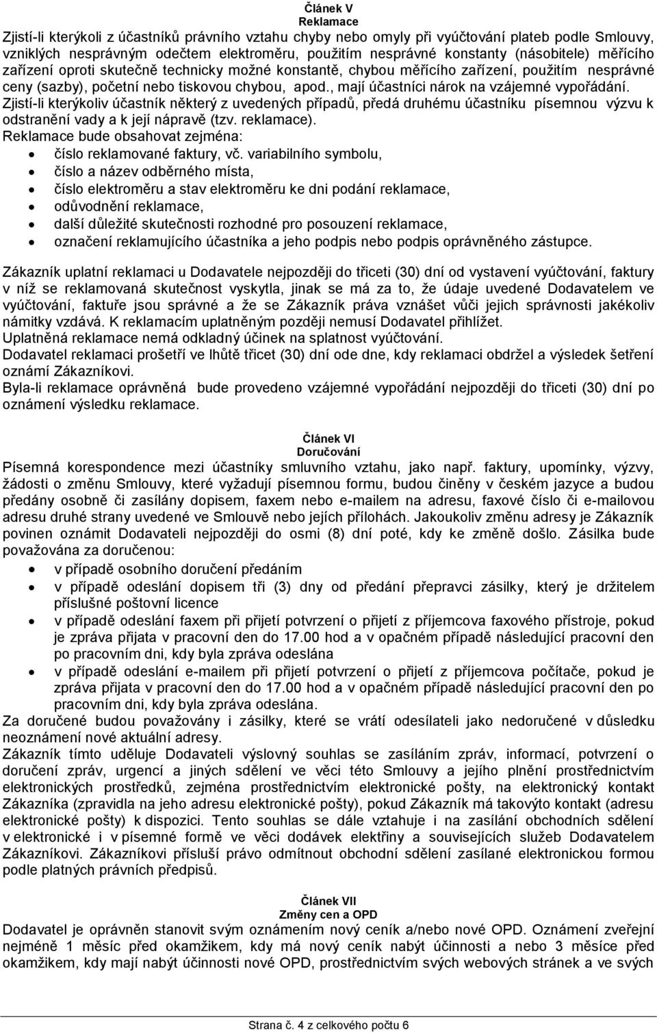 , mají účastníci nárok na vzájemné vypořádání. Zjistí-li kterýkoliv účastník některý z uvedených případů, předá druhému účastníku písemnou výzvu k odstranění vady a k její nápravě (tzv. reklamace).