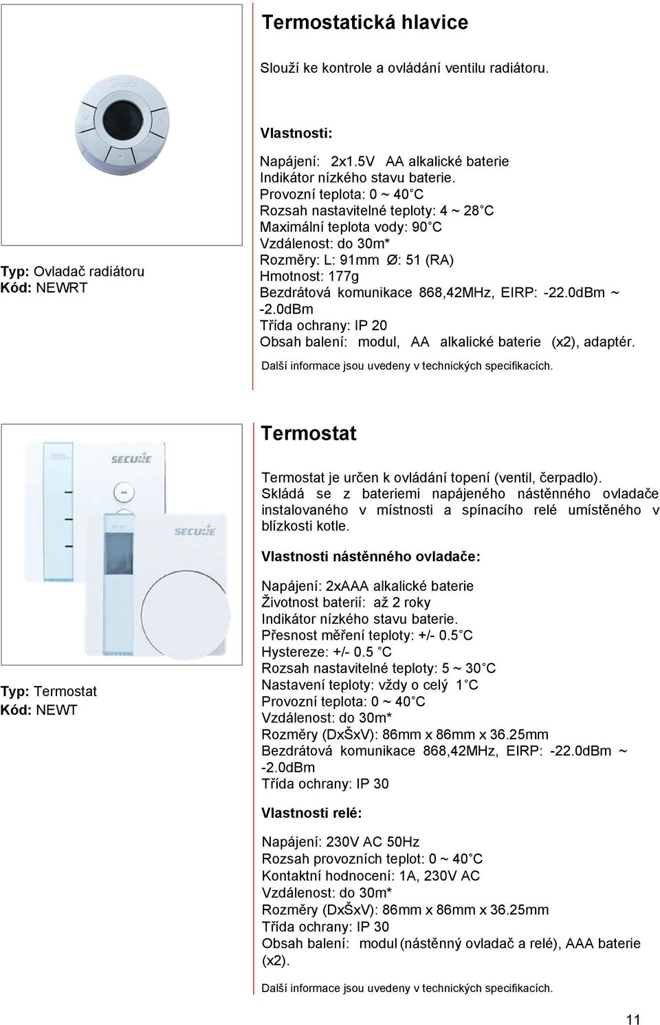 0dBm Třída ochrany: IP 20 Obsah balení: modul, AA alkalické baterie (x2), adaptér. Termostat Termostat je určen k ovládání topení (ventil, čerpadlo).