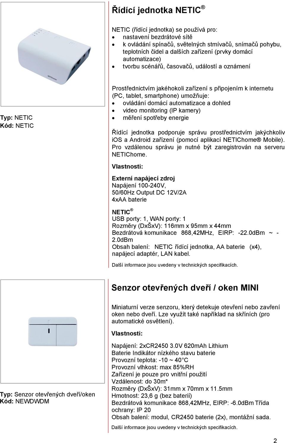 automatizace a dohled video monitoring (IP kamery) měření spotřeby energie Řídící jednotka podporuje správu prostřednictvím jakýchkoliv ios a Android zařízení (pomocí aplikací NETIChome Mobile).