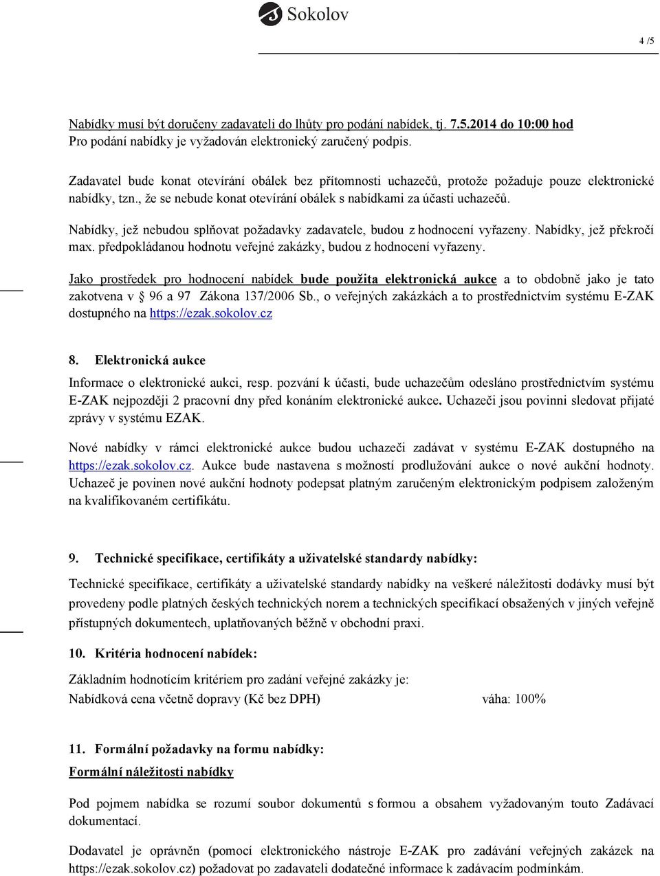 Nabídky, jež nebudou splňovat požadavky zadavatele, budou z hodnocení vyřazeny. Nabídky, jež překročí max. předpokládanou hodnotu veřejné zakázky, budou z hodnocení vyřazeny.