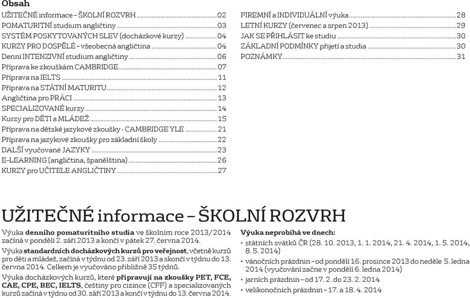 ..14 Kurzy pro DĚTI a MLÁDEŽ... 15 Příprava na dětské jazykové zkoušky - CAMBRIDGE YLE...21 Příprava na jazykové zkoušky pro základní školy...22 DALŠÍ vyučované JAZYKY.