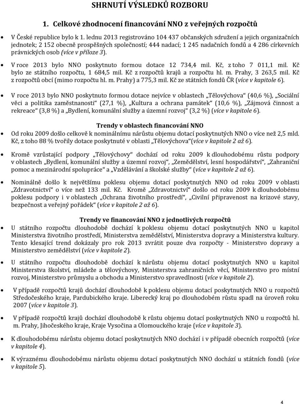 v příloze 3). V roce 2013 bylo NNO poskytnuto formou dotace 12 734,4 mil. Kč, z toho 7 011,1 mil. Kč bylo ze státního rozpočtu, 1 684,5 mil. Kč z rozpočtů krajů a rozpočtu hl. m. Prahy, 3 263,5 mil.