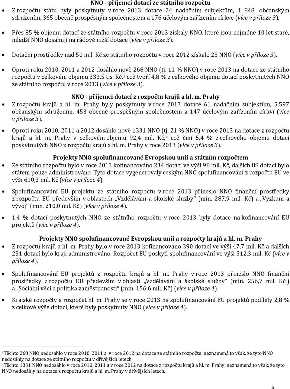 Přes 85 % objemu dotací ze státního rozpočtu v roce 2013 získaly NNO, které jsou nejméně 10 let staré, mladší NNO dosahují na řádově nižší dotace (více v příloze 3). Dotační prostředky nad 50 mil.