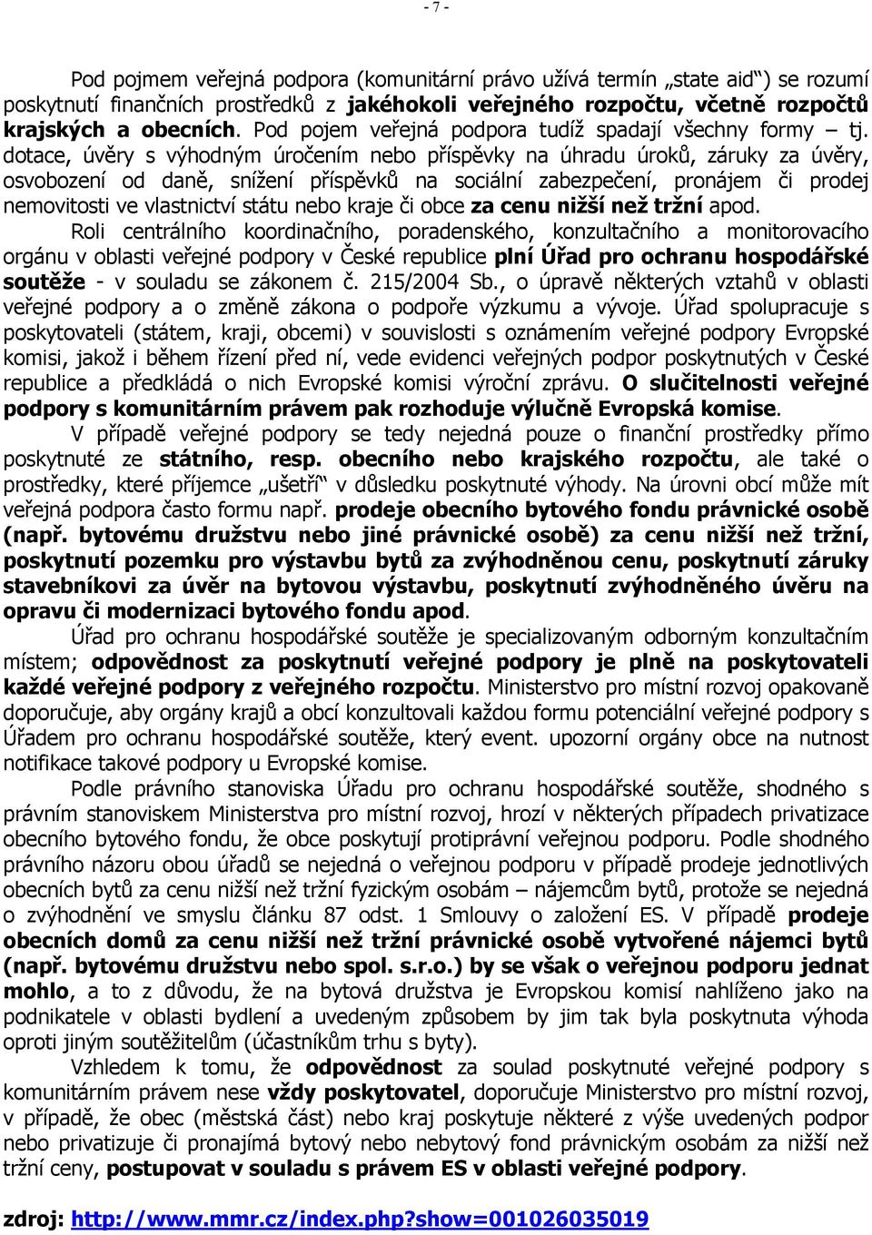 dotace, úvěry s výhodným úročením nebo příspěvky na úhradu úroků, záruky za úvěry, osvobození od daně, snížení příspěvků na sociální zabezpečení, pronájem či prodej nemovitosti ve vlastnictví státu