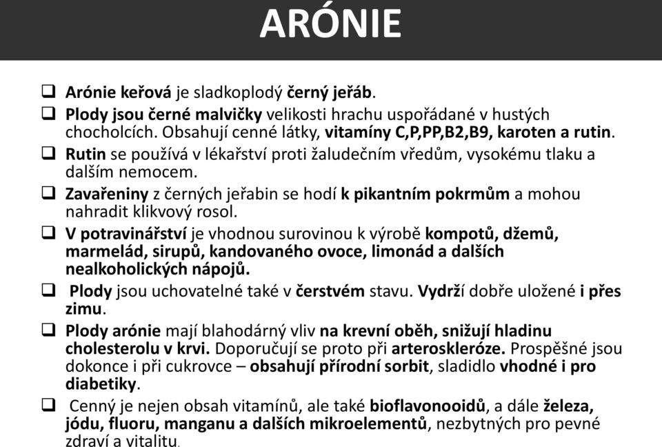 V potravinářství je vhodnou surovinou k výrobě kompotů, džemů, marmelád, sirupů, kandovaného ovoce, limonád a dalších nealkoholických nápojů. Plody jsou uchovatelné také v čerstvém stavu.