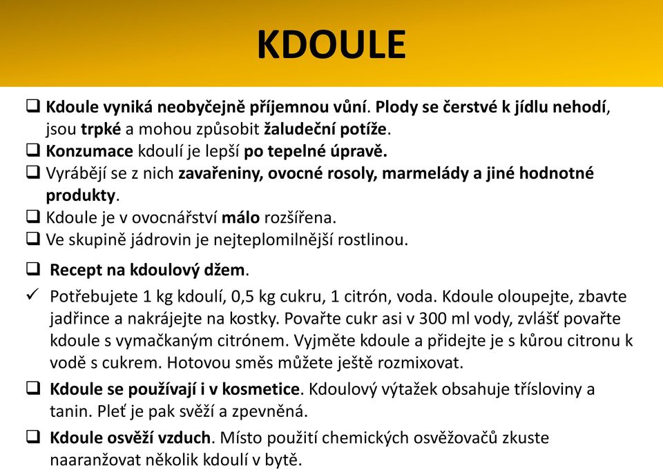 Potřebujete 1 kg kdoulí, 0,5 kg cukru, 1 citrón, voda. Kdoule oloupejte, zbavte jadřince a nakrájejte na kostky. Povařte cukr asi v 300 ml vody, zvlášť povařte kdoule s vymačkaným citrónem.