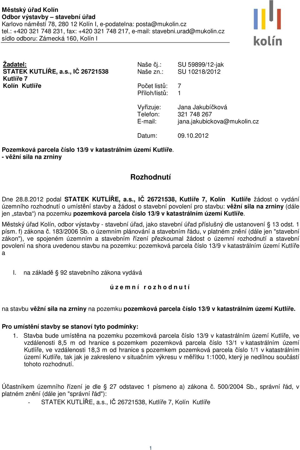 : SU 10218/2012 Kutlíře 7 Kolín Kutlíře Počet listů: 7 Příloh/listů: 1 Vyřizuje: Jana Jakubíčková Telefon: 321 748 267 E-mail: jana.jakubickova@mukolin.cz Datum: 09.10.2012 Pozemková parcela číslo 13/9 v katastrálním území Kutlíře.