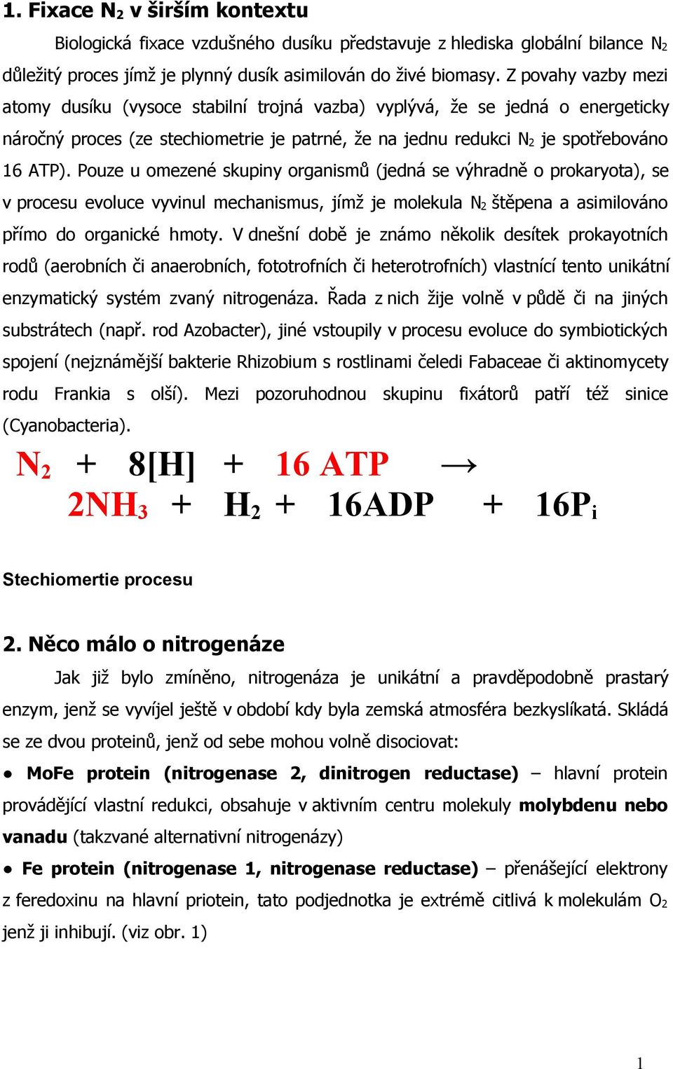 Pouze u omezené skupiny organismů (jedná se výhradně o prokaryota), se v procesu evoluce vyvinul mechanismus, jímž je molekula N 2 štěpena a asimilováno přímo do organické hmoty.