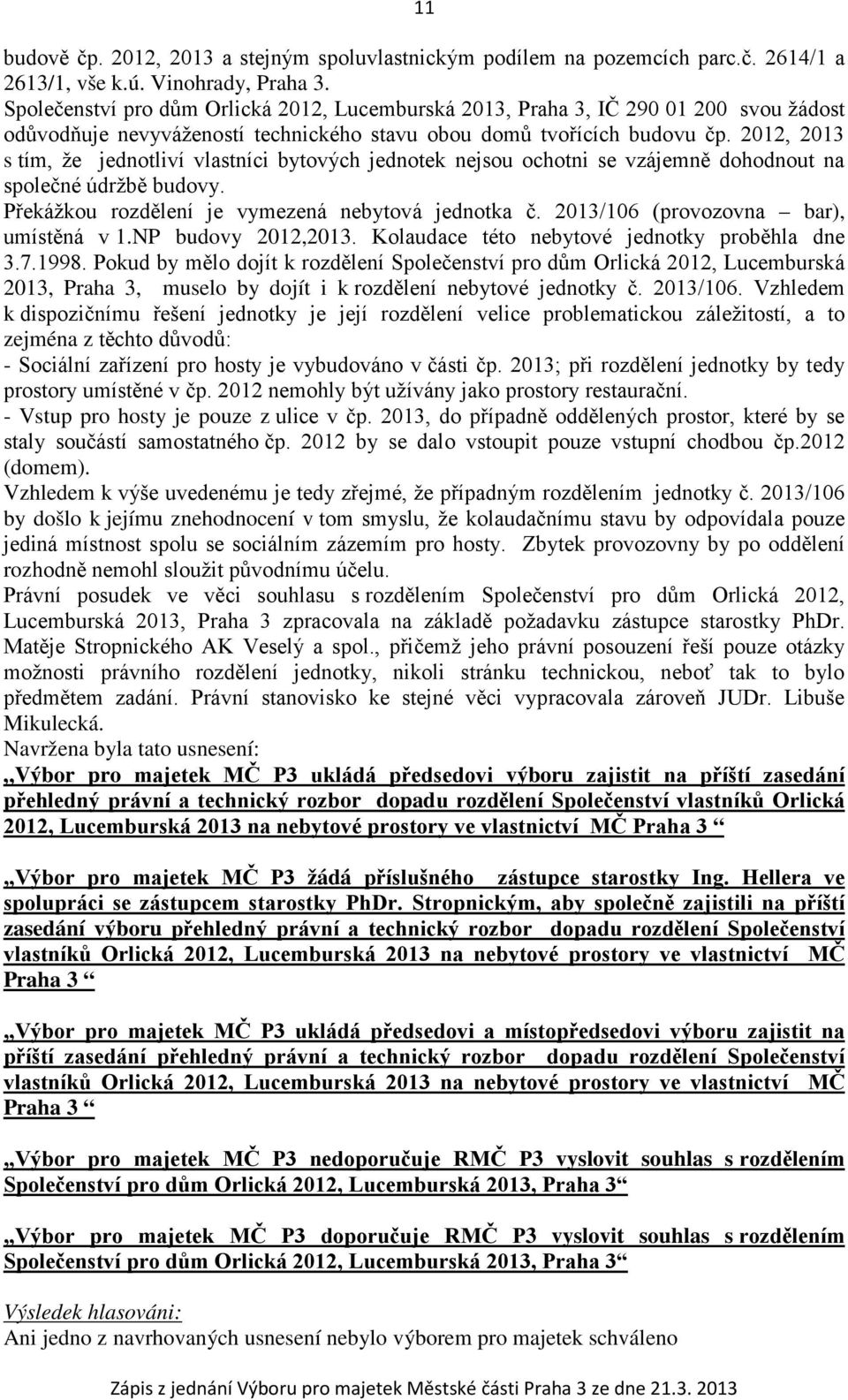 2012, 2013 s tím, že jednotliví vlastníci bytových jednotek nejsou ochotni se vzájemně dohodnout na společné údržbě budovy. Překážkou rozdělení je vymezená nebytová jednotka č.