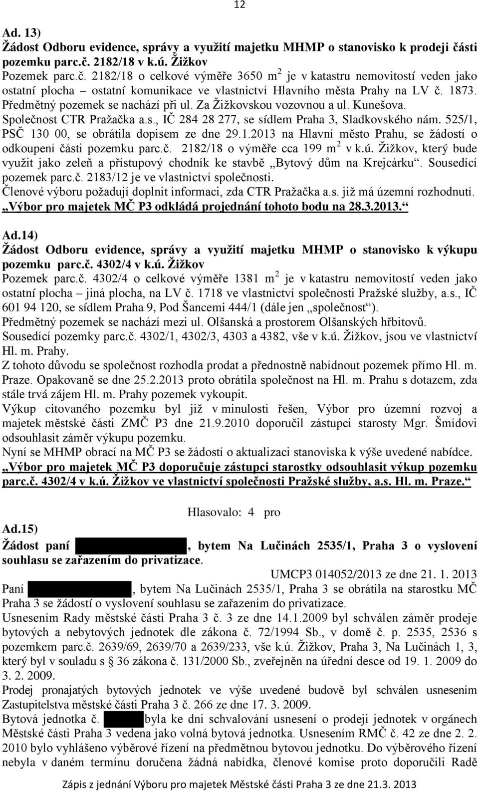 1873. Předmětný pozemek se nachází při ul. Za Žižkovskou vozovnou a ul. Kunešova. Společnost CTR Pražačka a.s., IČ 284 28 277, se sídlem Praha 3, Sladkovského nám.