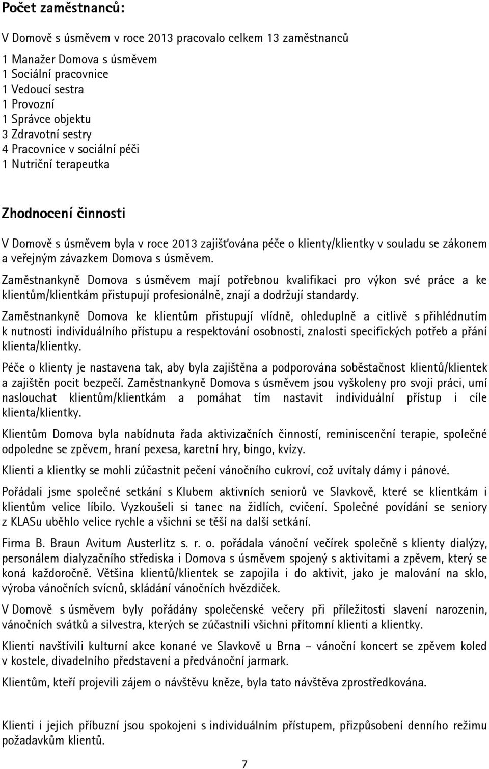 Zaměstnankyně Domova s úsměvem mají potřebnou kvalifikaci pro výkon své práce a ke klientům/klientkám přistupují profesionálně, znají a dodržují standardy.