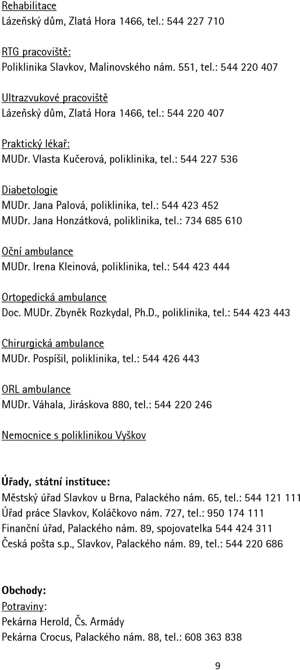 : 734 685 610 Oční ambulance MUDr. Irena Kleinová, poliklinika, tel.: 544 423 444 Ortopedická ambulance Doc. MUDr. Zbyněk Rozkydal, Ph.D., poliklinika, tel.: 544 423 443 Chirurgická ambulance MUDr.