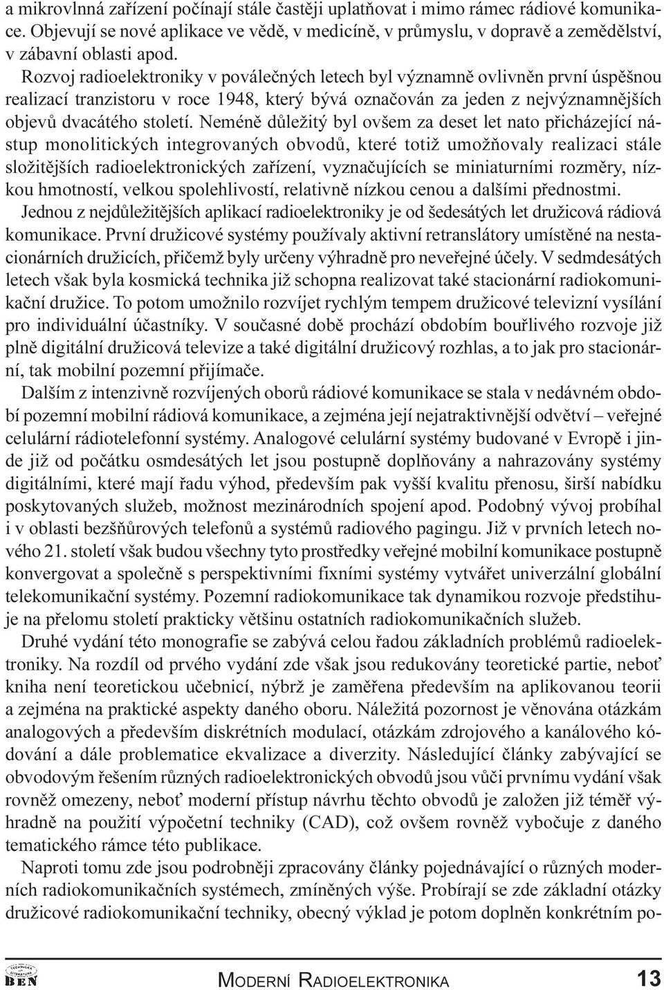 dùležitý byl ovšem za deset let nato pøicházející nástup monolitických integrovaných obvodù, které totiž umožòovaly realizaci stále složitìjších radioelektronických zaøízení, vyznaèujících se