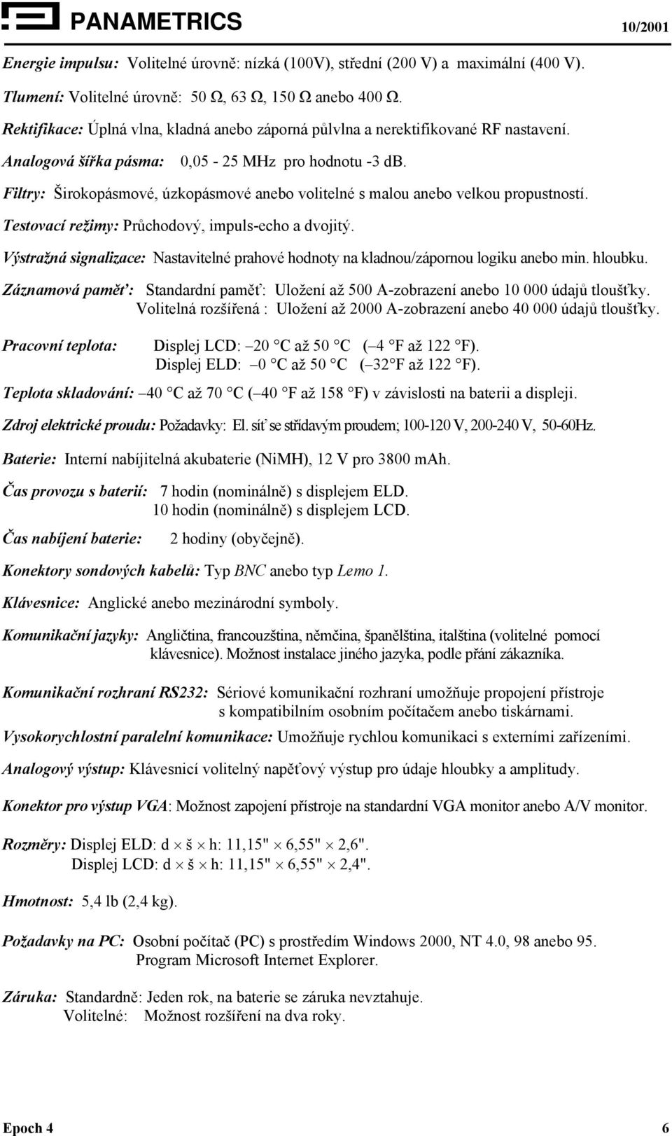 Filtry: Širokopásmové, úzkopásmové anebo volitelné s malou anebo velkou propustností. Testovací režimy: Průchodový, impuls-echo a dvojitý.