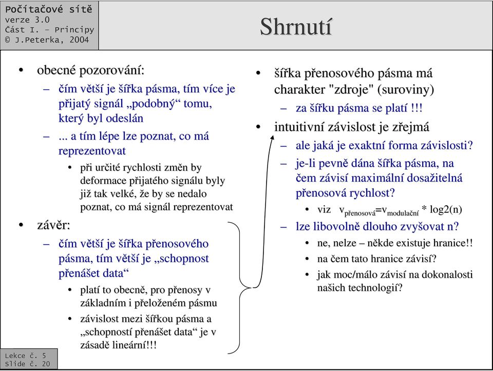 reprezentovat ím m vtšív je šíka penosovp enosového pásma, tím t m vtšív je schopnost penášet data platí to obecn,, pro penosy p v základním m i pelop eloženém m pásmu p závislost mezi šíkou pásma p