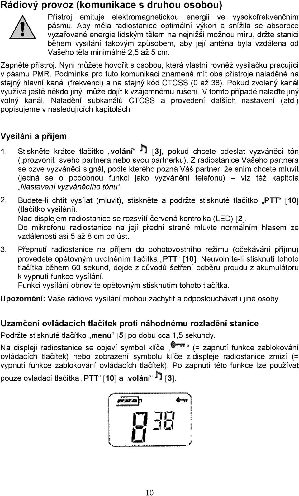 Vašeho těla minimálně 2,5 až 5 cm. Zapněte přístroj. Nyní můžete hovořit s osobou, která vlastní rovněž vysílačku pracující v pásmu PMR.