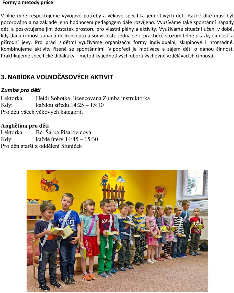 Jedná se o praktické srozumitelné ukázky činností a přírodní jevy. Pro práci s dětmi využíváme organizační formy individuální, skupinové i hromadné. Kombinujeme aktivity řízené se spontánními.