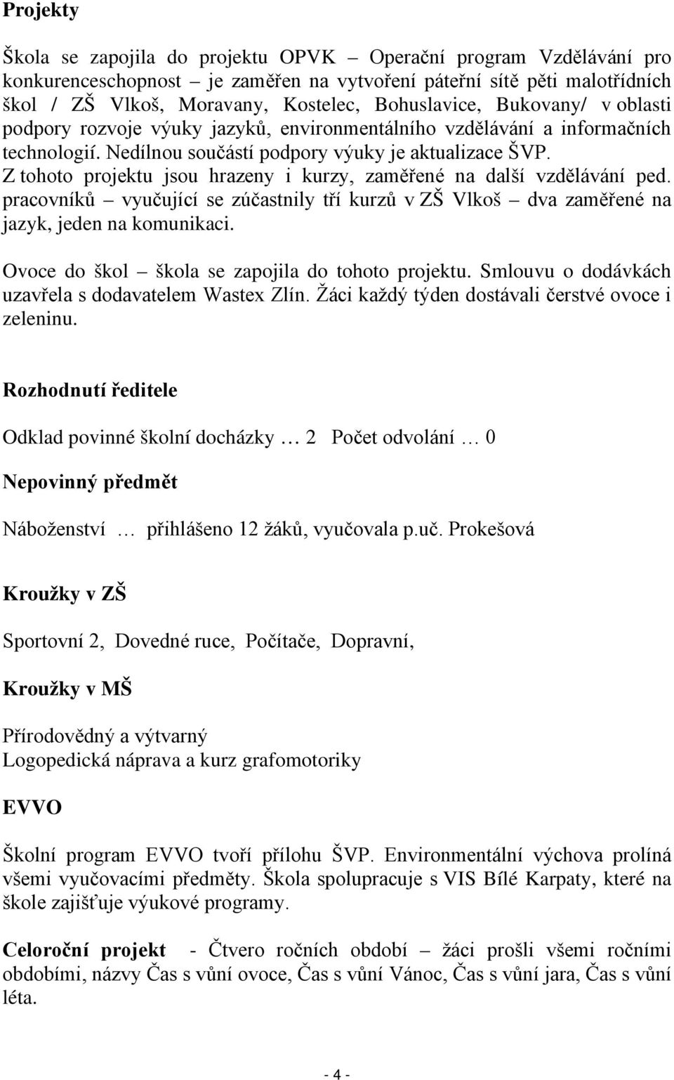 Z tohoto projektu jsou hrazeny i kurzy, zaměřené na další vzdělávání ped. pracovníků vyučující se zúčastnily tří kurzů v ZŠ Vlkoš dva zaměřené na jazyk, jeden na komunikaci.