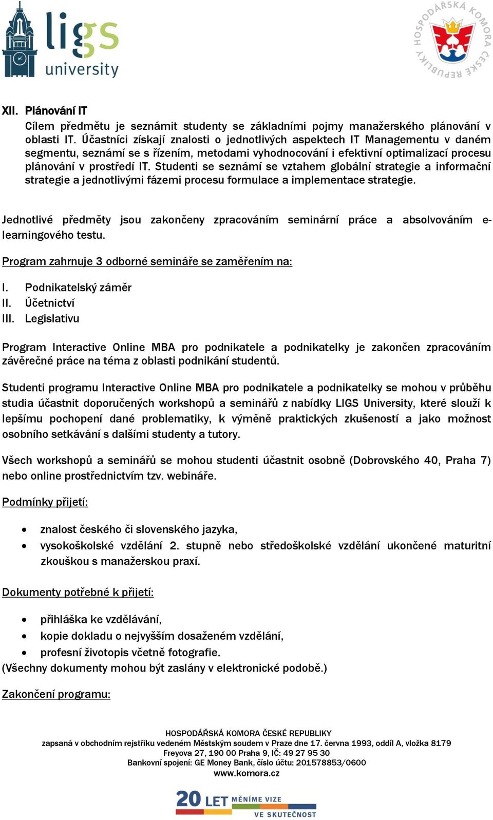 Studenti se seznámí se vztahem globální strategie a informační strategie a jednotlivými fázemi procesu formulace a implementace strategie.