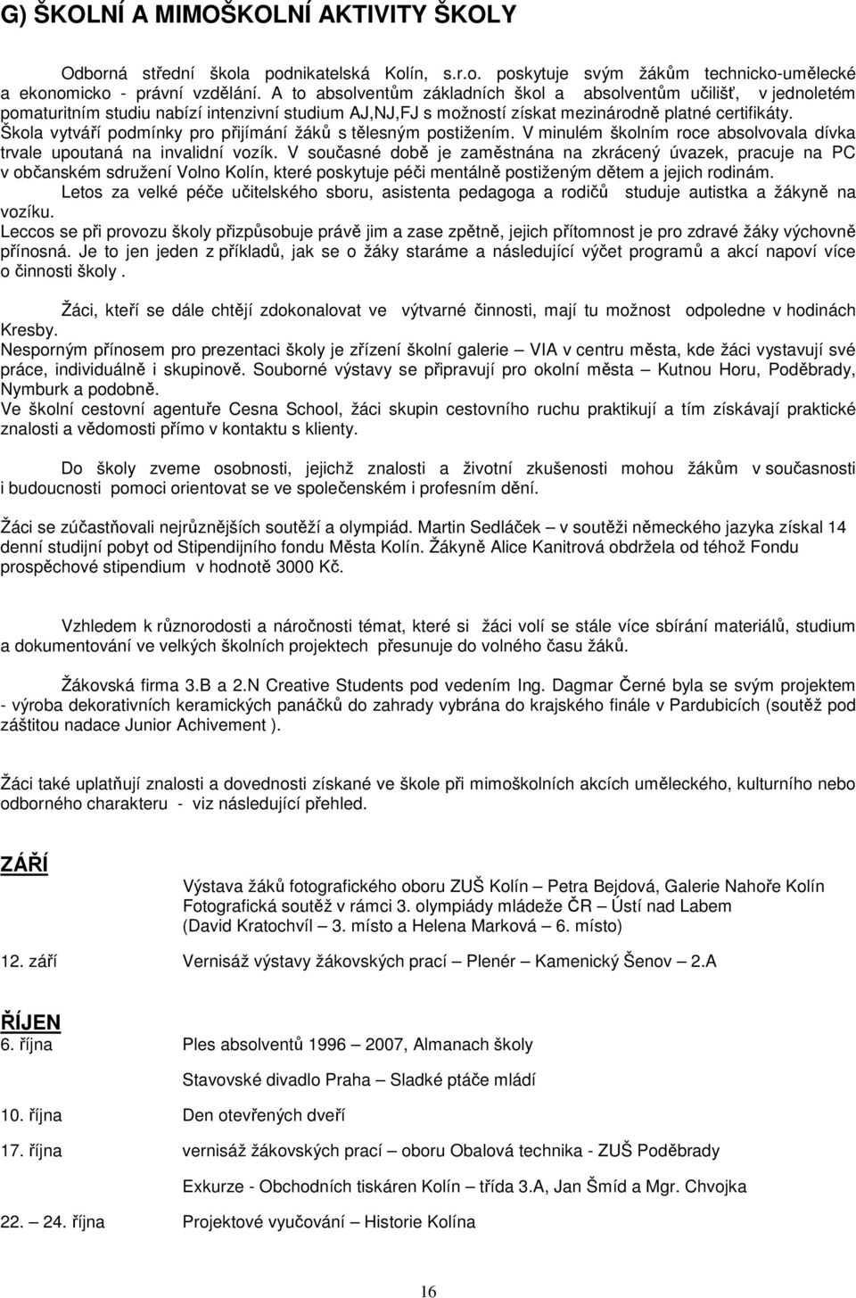 Škola vytváří podmínky pro přijímání žáků s tělesným postižením. V minulém školním roce absolvovala dívka trvale upoutaná na invalidní vozík.
