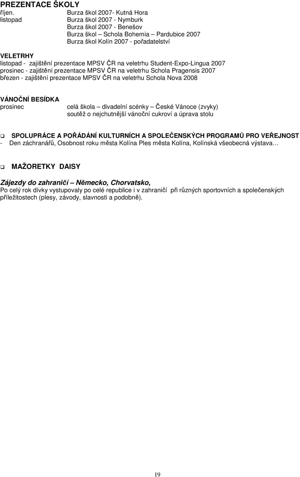 prezentace MPSV ČR na veletrhu Student-Expo-Lingua 2007 prosinec - zajištění prezentace MPSV ČR na veletrhu Schola Pragensis 2007 březen - zajištění prezentace MPSV ČR na veletrhu Schola Nova 2008