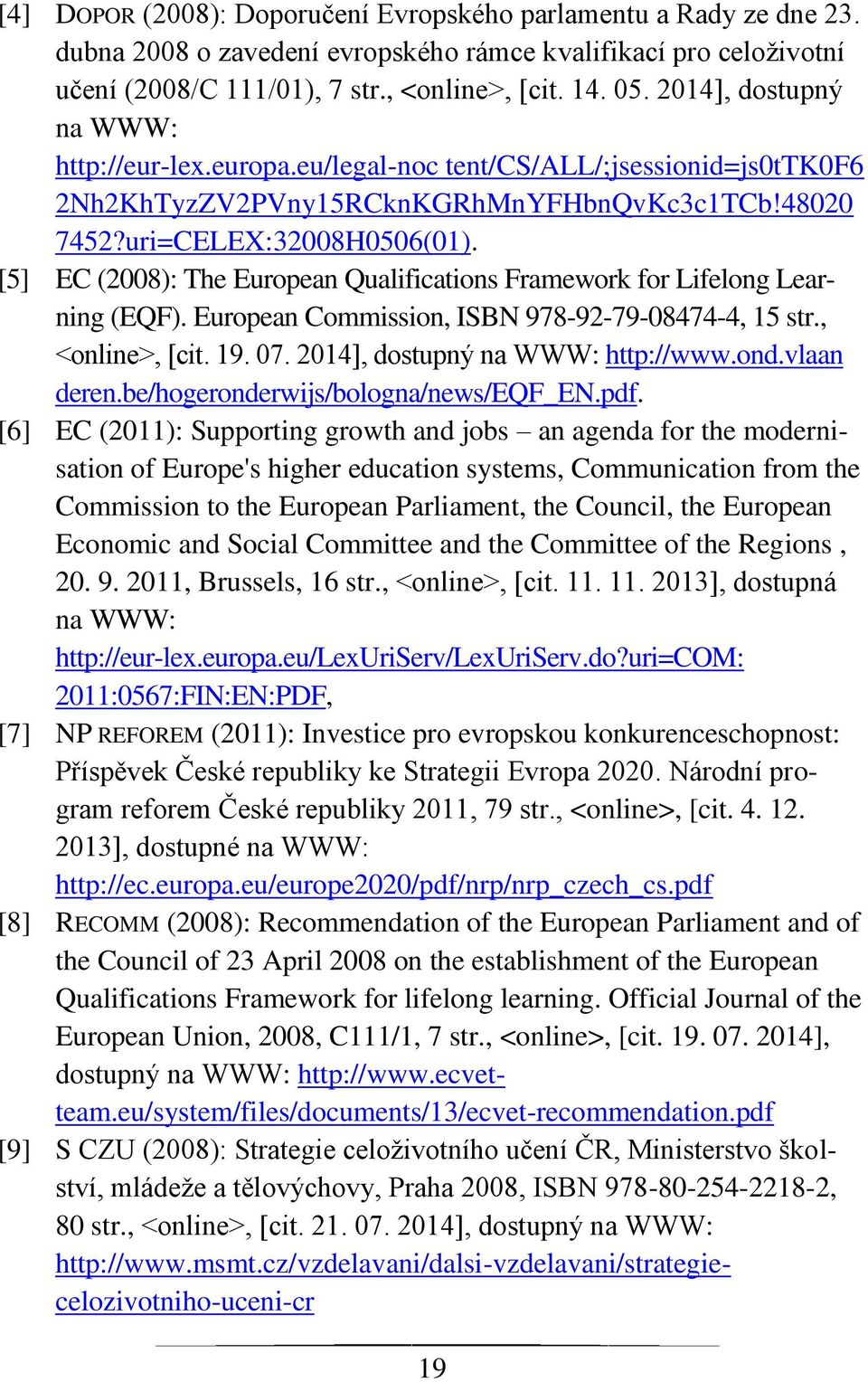 [5] EC (2008): The European Qualifications Framework for Lifelong Learning (EQF). European Commission, ISBN 978-92-79-08474-4, 15 str., <online>, [cit. 19. 07. 2014], dostupný na WWW: http://www.ond.