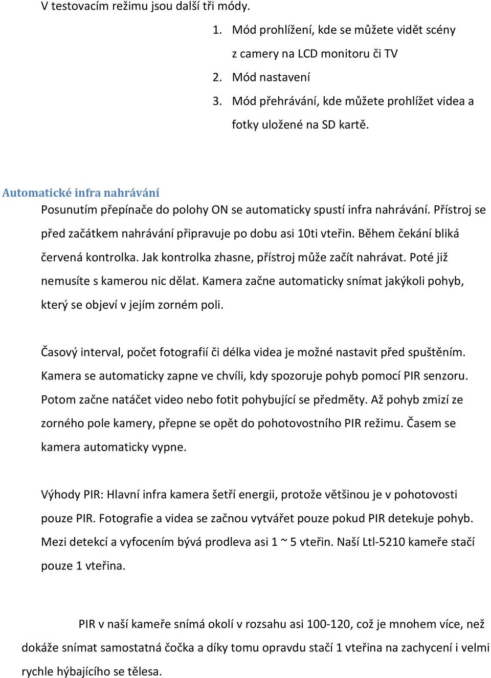 Přístroj se před začátkem nahrávání připravuje po dobu asi 10ti vteřin. Během čekání bliká červená kontrolka. Jak kontrolka zhasne, přístroj může začít nahrávat. Poté již nemusíte s kamerou nic dělat.