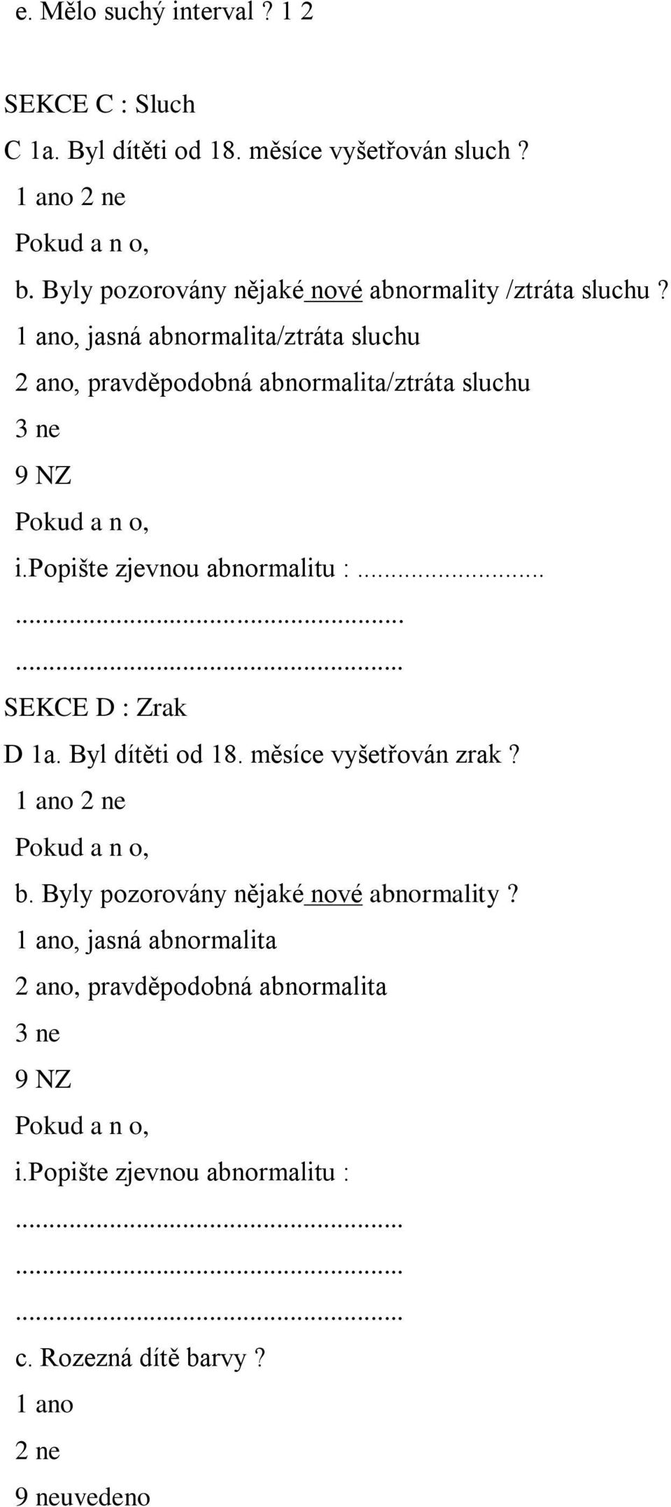 1 ano, jasná abnormalita/ztráta sluchu 2 ano, pravděpodobná abnormalita/ztráta sluchu 3 ne 9 NZ i.popište zjevnou abnormalitu :.