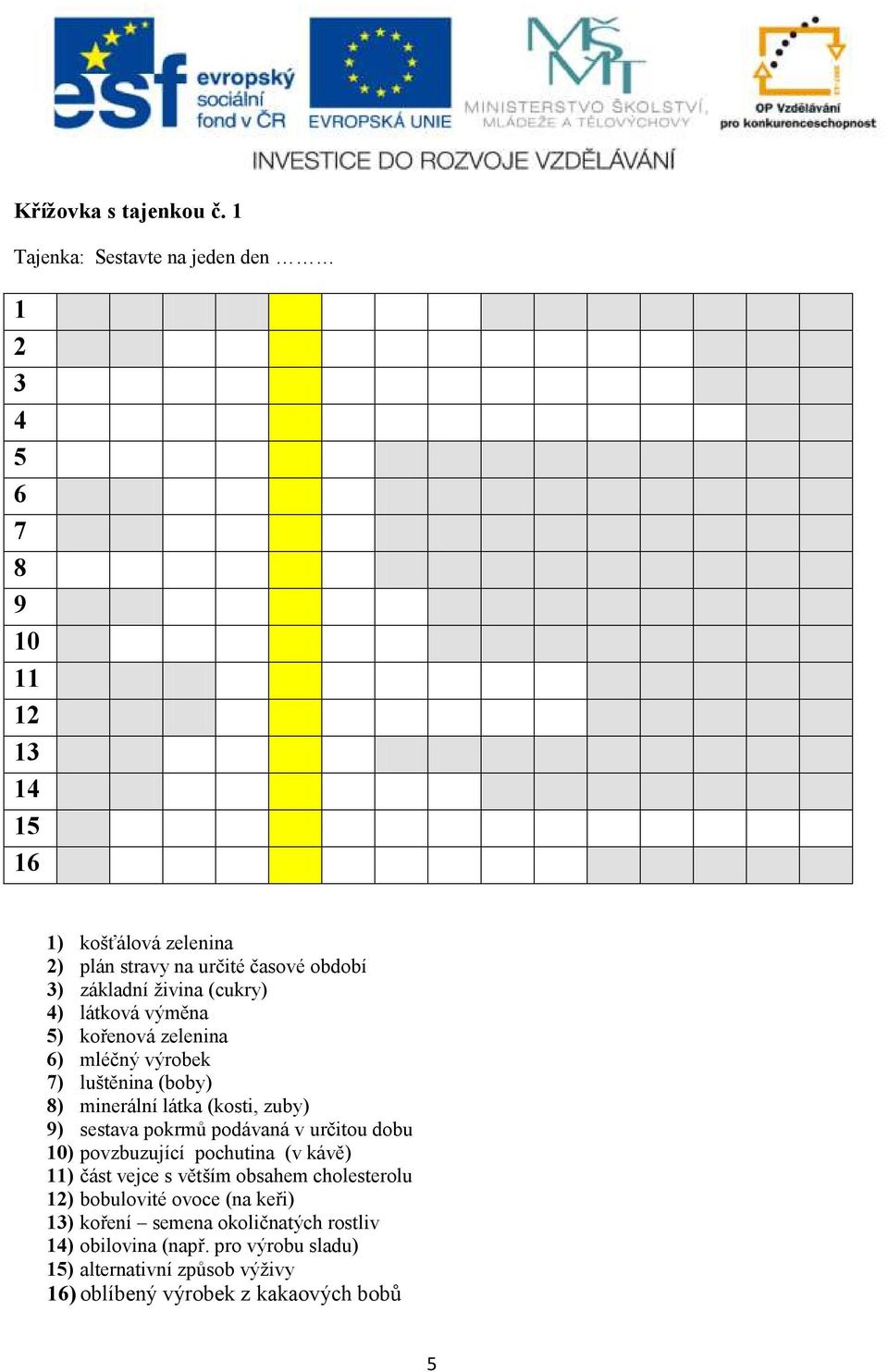 živina (cukry) 4) látková výměna 5) kořenová zelenina 6) mléčný výrobek 7) luštěnina (boby) 8) minerální látka (kosti, zuby) 9) sestava pokrmů